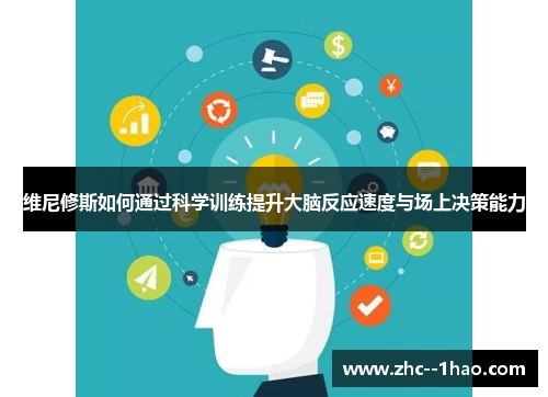 维尼修斯如何通过科学训练提升大脑反应速度与场上决策能力