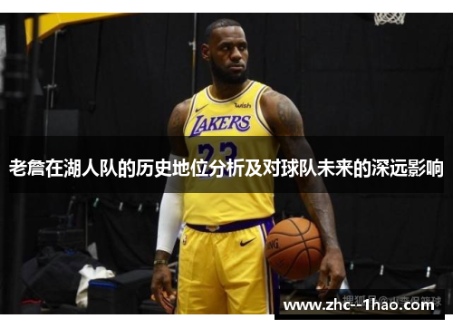 老詹在湖人队的历史地位分析及对球队未来的深远影响