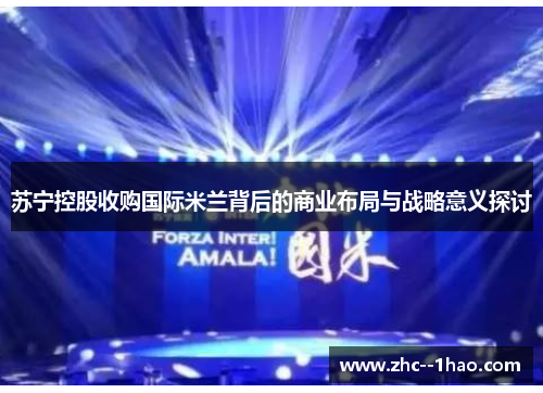 苏宁控股收购国际米兰背后的商业布局与战略意义探讨