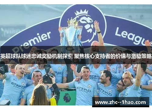 英超球队球迷忠诚奖励机制探索 聚焦核心支持者的价值与激励策略