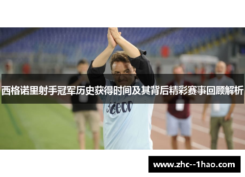 西格诺里射手冠军历史获得时间及其背后精彩赛事回顾解析