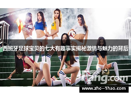 西班牙足球宝贝的七大有趣事实揭秘激情与魅力的背后