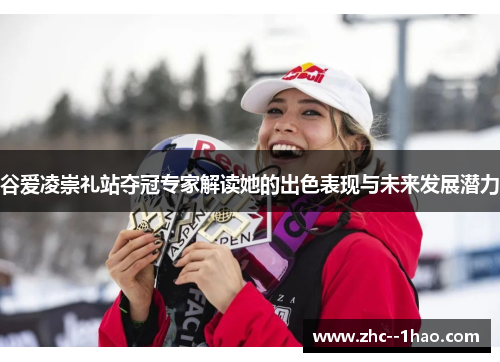 谷爱凌崇礼站夺冠专家解读她的出色表现与未来发展潜力 谷爱凌崇礼站夺冠专家解读她的出色表现与未来发展潜力