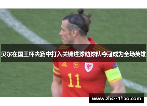 贝尔在国王杯决赛中打入关键进球助球队夺冠成为全场英雄