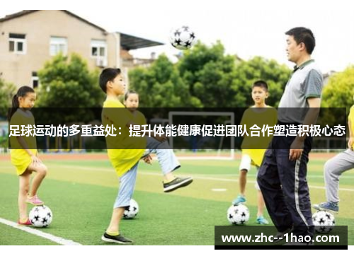 足球运动的多重益处：提升体能健康促进团队合作塑造积极心态