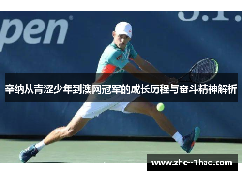 辛纳从青涩少年到澳网冠军的成长历程与奋斗精神解析
