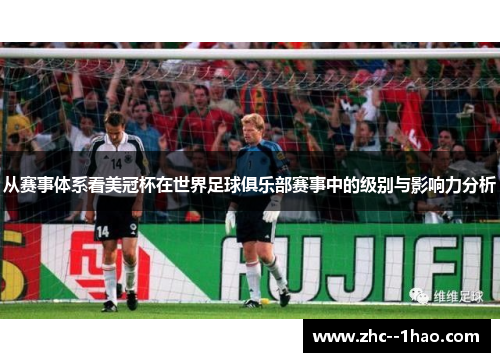 从赛事体系看美冠杯在世界足球俱乐部赛事中的级别与影响力分析