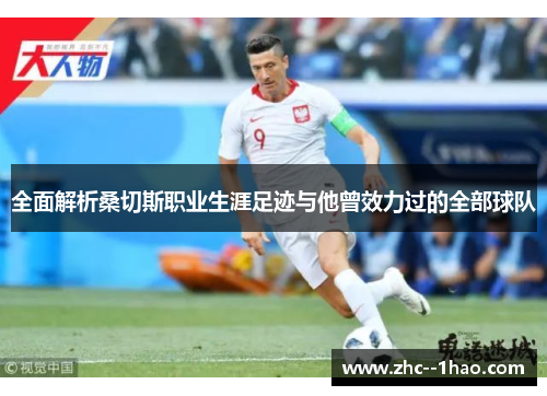 全面解析桑切斯职业生涯足迹与他曾效力过的全部球队