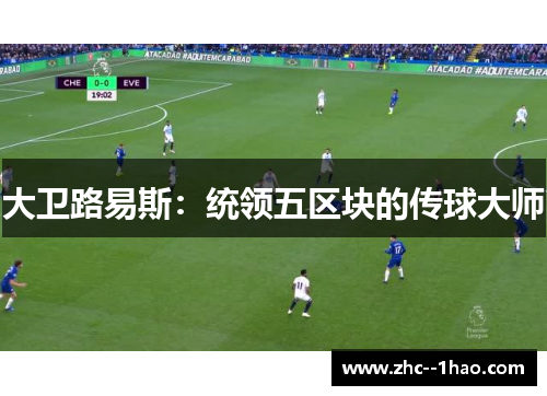 大卫路易斯：统领五区块的传球大师