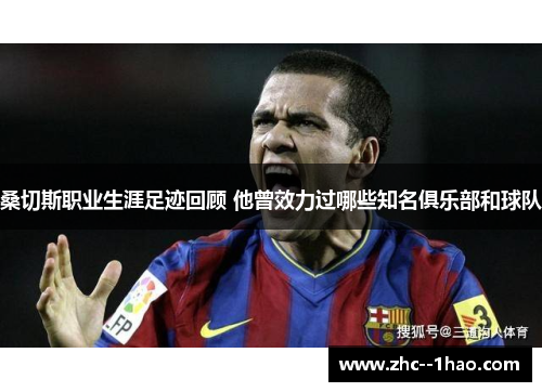 桑切斯职业生涯足迹回顾 他曾效力过哪些知名俱乐部和球队