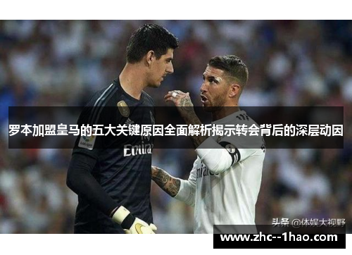 罗本加盟皇马的五大关键原因全面解析揭示转会背后的深层动因