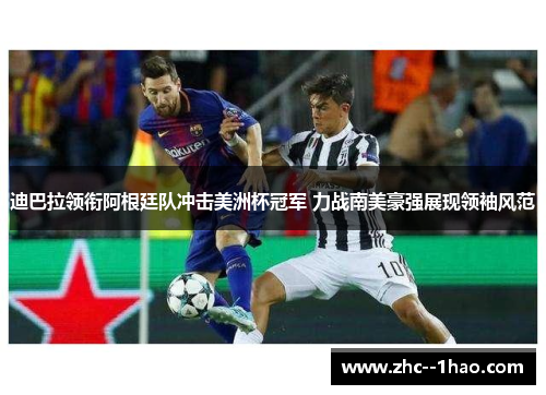 迪巴拉领衔阿根廷队冲击美洲杯冠军 力战南美豪强展现领袖风范 迪巴拉领衔阿根廷队冲击美洲杯冠军 力战南美豪强展现领袖风范