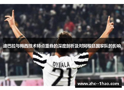 迪巴拉与梅西技术特点重叠的深度剖析及对阿根廷国家队的影响