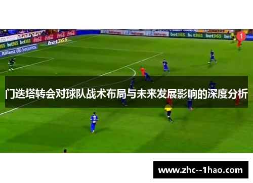 门迭塔转会对球队战术布局与未来发展影响的深度分析