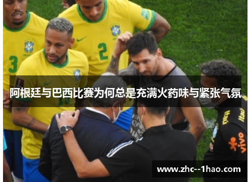 阿根廷与巴西比赛为何总是充满火药味与紧张气氛