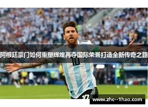 阿根廷豪门如何重塑辉煌再夺国际荣誉打造全新传奇之路 阿根廷豪门如何重塑辉煌再夺国际荣誉打造全新传奇之路