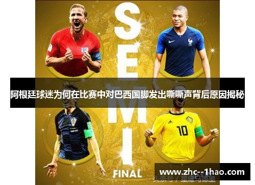 阿根廷球迷为何在比赛中对巴西国脚发出嘶嘶声背后原因揭秘 阿根廷球迷为何在比赛中对巴西国脚发出嘶嘶声背后原因揭秘