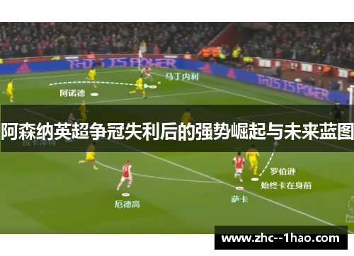 阿森纳英超争冠失利后的强势崛起与未来蓝图 阿森纳英超争冠失利后的强势崛起与未来蓝图