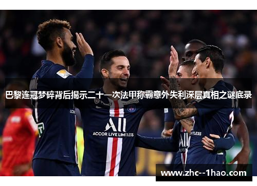 巴黎连冠梦碎背后揭示二十一次法甲称霸意外失利深层真相之谜底录 巴黎连冠梦碎背后揭示二十一次法甲称霸意外失利深层真相之谜底录
