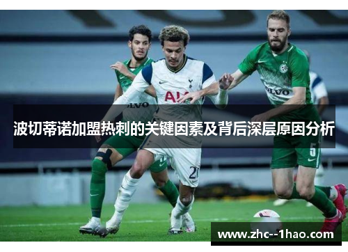 波切蒂诺加盟热刺的关键因素及背后深层原因分析 波切蒂诺加盟热刺的关键因素及背后深层原因分析