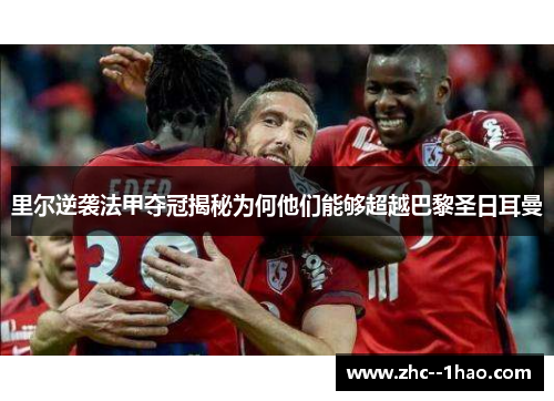 里尔逆袭法甲夺冠揭秘为何他们能够超越巴黎圣日耳曼 里尔逆袭法甲夺冠揭秘为何他们能够超越巴黎圣日耳曼