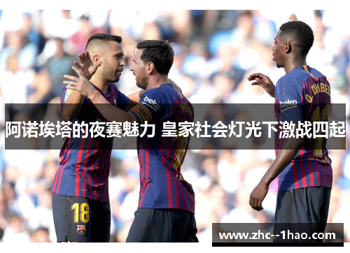 阿诺埃塔的夜赛魅力 皇家社会灯光下激战四起 阿诺埃塔的夜赛魅力 皇家社会灯光下激战四起