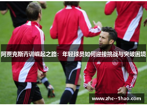阿贾克斯青训崛起之路：年轻球员如何迎接挑战与突破困境