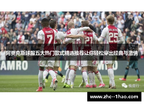阿贾克斯球服五大热门款式精选推荐让你轻松穿出经典与激情 阿贾克斯球服五大热门款式精选推荐让你轻松穿出经典与激情