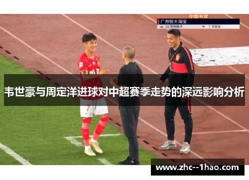 韦世豪与周定洋进球对中超赛季走势的深远影响分析