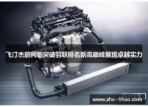 飞汀杰蔚阀敏突破羽联排名新高巅峰展现卓越实力 飞汀杰蔚阀敏突破羽联排名新高巅峰展现卓越实力