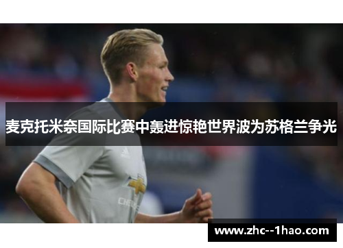 麦克托米奈国际比赛中轰进惊艳世界波为苏格兰争光