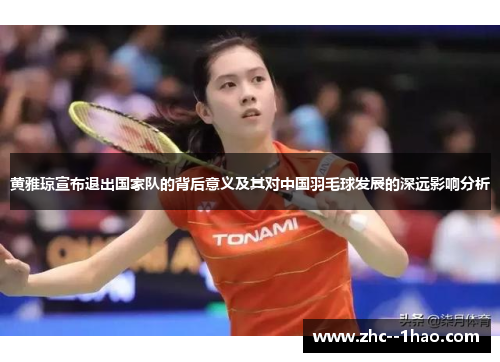 黄雅琼宣布退出国家队的背后意义及其对中国羽毛球发展的深远影响分析