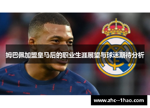 姆巴佩加盟皇马后的职业生涯展望与球迷期待分析