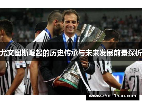 尤文图斯崛起的历史传承与未来发展前景探析