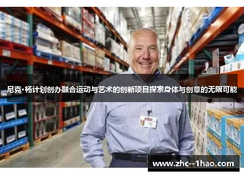 尼克·杨计划创办融合运动与艺术的创新项目探索身体与创意的无限可能