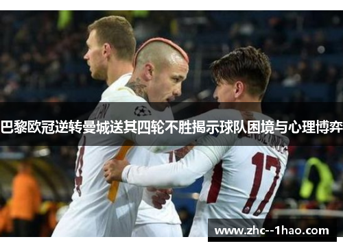 巴黎欧冠逆转曼城送其四轮不胜揭示球队困境与心理博弈