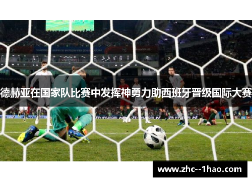 德赫亚在国家队比赛中发挥神勇力助西班牙晋级国际大赛