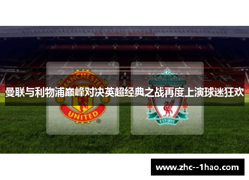 曼联与利物浦巅峰对决英超经典之战再度上演球迷狂欢 曼联与利物浦巅峰对决英超经典之战再度上演球迷狂欢