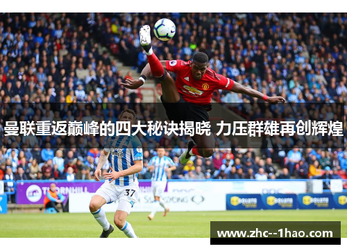 曼联重返巅峰的四大秘诀揭晓 力压群雄再创辉煌 曼联重返巅峰的四大秘诀揭晓 力压群雄再创辉煌