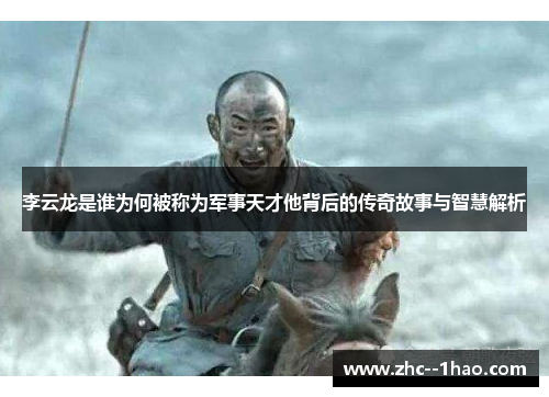 李云龙是谁为何被称为军事天才他背后的传奇故事与智慧解析 李云龙是谁为何被称为军事天才他背后的传奇故事与智慧解析