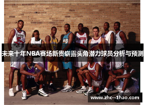未来十年NBA赛场新贵崭露头角潜力球员分析与预测 未来十年NBA赛场新贵崭露头角潜力球员分析与预测