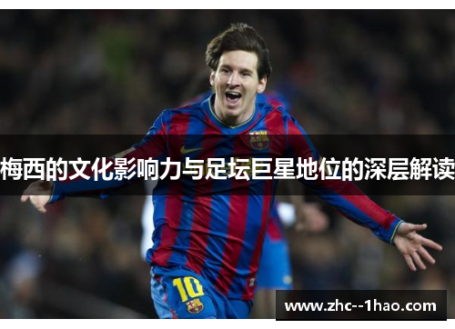 梅西的文化影响力与足坛巨星地位的深层解读