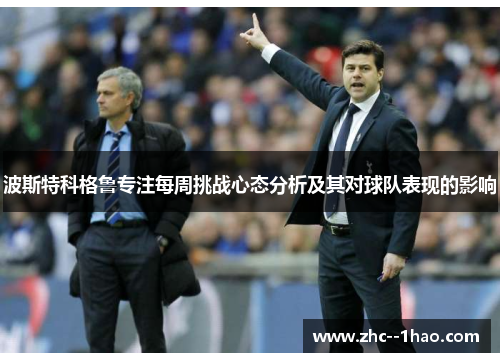 波斯特科格鲁专注每周挑战心态分析及其对球队表现的影响 波斯特科格鲁专注每周挑战心态分析及其对球队表现的影响