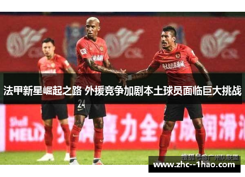 法甲新星崛起之路 外援竞争加剧本土球员面临巨大挑战 法甲新星崛起之路 外援竞争加剧本土球员面临巨大挑战