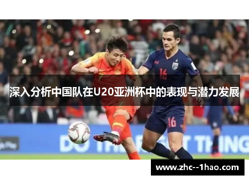 深入分析中国队在U20亚洲杯中的表现与潜力发展 深入分析中国队在U20亚洲杯中的表现与潜力发展