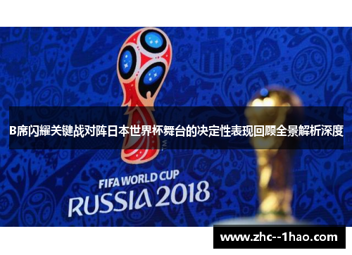 B席闪耀关键战对阵日本世界杯舞台的决定性表现回顾全景解析深度 B席闪耀关键战对阵日本世界杯舞台的决定性表现回顾全景解析深度