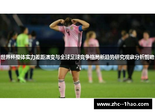 世界杯整体实力差距演变与全球足球竞争格局新趋势研究观察分析前瞻