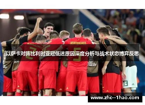以萨卡对阵比利时亚冠低迷原因深度分析与战术状态博弈反思 以萨卡对阵比利时亚冠低迷原因深度分析与战术状态博弈反思