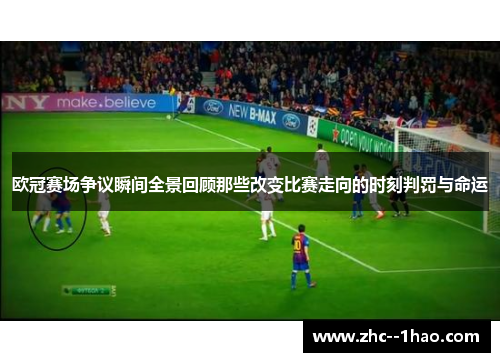 欧冠赛场争议瞬间全景回顾那些改变比赛走向的时刻判罚与命运
