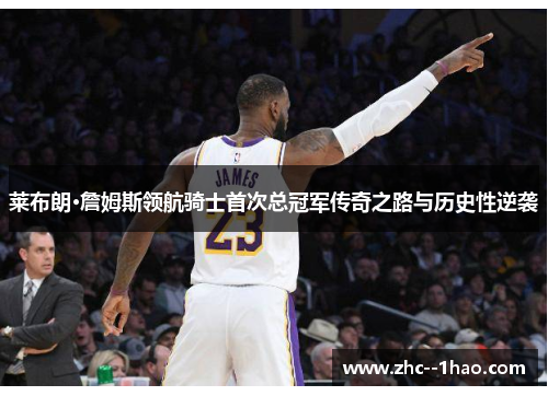莱布朗·詹姆斯领航骑士首次总冠军传奇之路与历史性逆袭